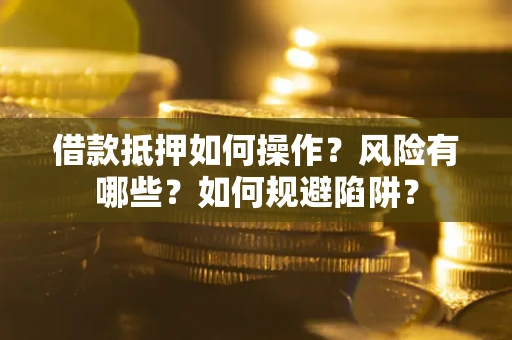 北京借款抵押如何操作?风险有哪些?如何规避陷阱? 北京借款抵押如何操作?风险有哪些?如何规避陷阱?