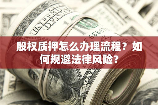 北京股权质押怎么办理流程？如何规避法律风险？