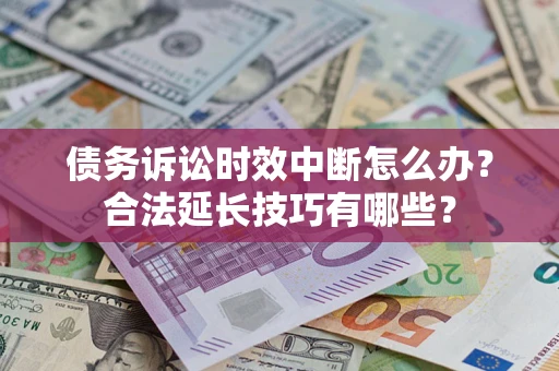 北京债务诉讼时效中断怎么办？合法延长技巧有哪些？