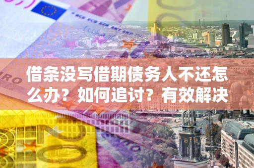 北京借条没写借期债务人不还怎么办？如何追讨？有效解决方案！