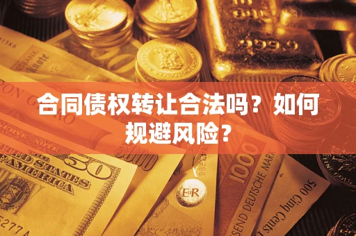 北京合同债权转让合法吗?如何规避风险? 北京合同债权转让合法吗?如何规避风险?