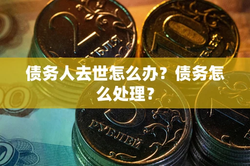 北京债务人去世怎么办？债务怎么处理？