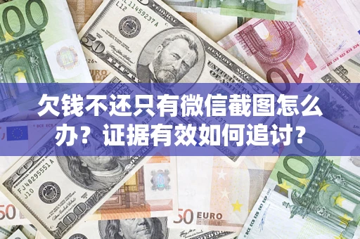 北京欠钱不还只有微信截图怎么办？证据有效如何追讨？