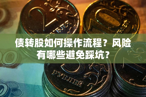 北京债转股如何操作流程?风险有哪些避免踩坑? 北京债转股如何操作流程?风险有哪些避免踩坑?