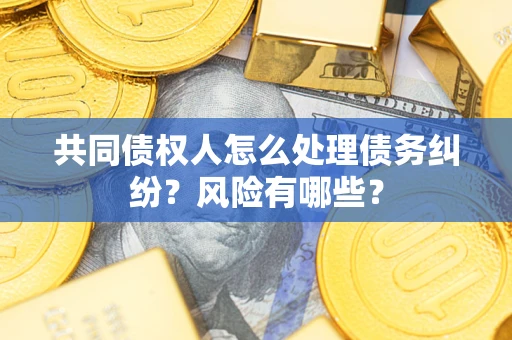 北京共同债权人怎么处理债务纠纷？风险有哪些？