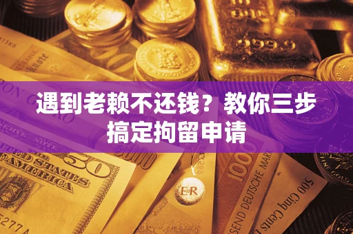 北京遇到老赖不还钱？教你三步搞定拘留申请