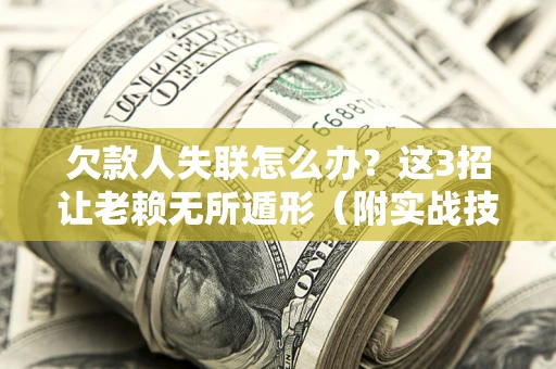 北京欠款人失联怎么办？这3招让老赖无所遁形（附实战技巧）