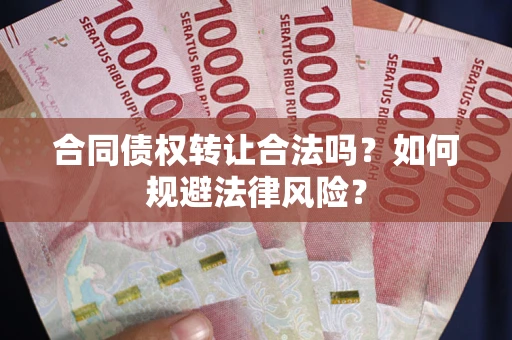 北京合同债权转让合法吗？如何规避法律风险？