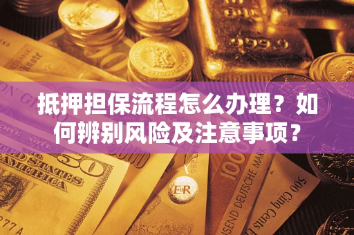 北京抵押担保流程怎么办理？如何辨别风险及注意事项？