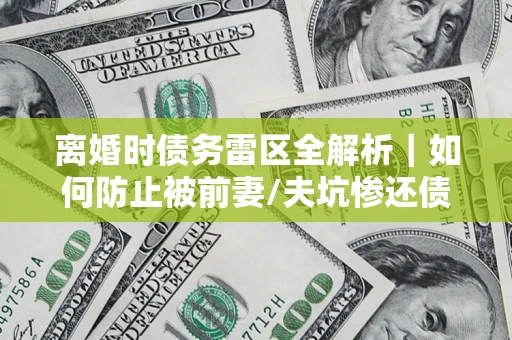 北京离婚时债务雷区全解析｜如何防止被前妻/夫坑惨还债？