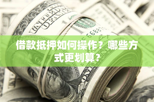 北京借款抵押如何操作？哪些方式更划算？