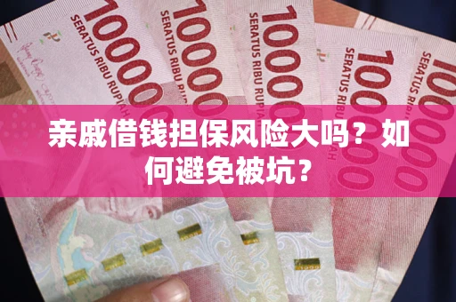 北京亲戚借钱担保风险大吗？如何避免被坑？