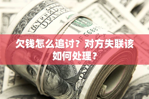 北京欠钱怎么追讨？对方失联该如何处理？