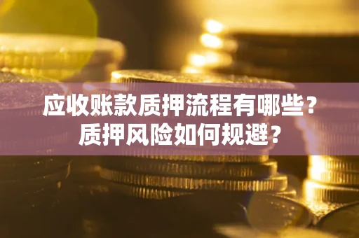 北京应收账款质押流程有哪些？质押风险如何规避？