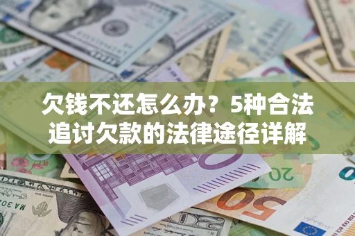 北京欠钱不还怎么办？5种合法追讨欠款的法律途径详解