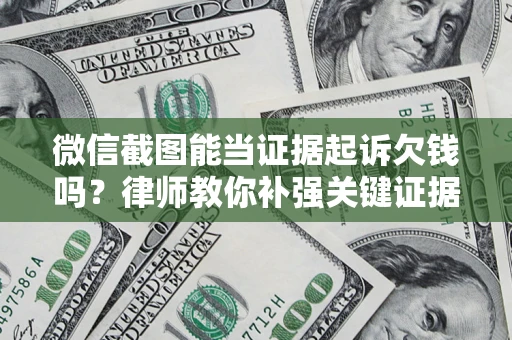 北京微信截图能当证据起诉欠钱吗？律师教你补强关键证据