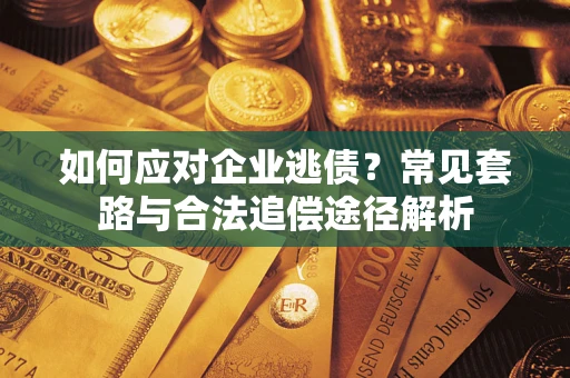 北京如何应对企业逃债？常见套路与合法追偿途径解析