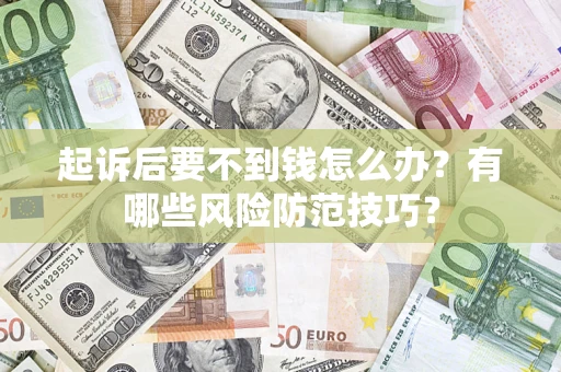 北京起诉后要不到钱怎么办?有哪些风险防范技巧? 北京起诉后要不到钱怎么办?有哪些风险防范技巧?