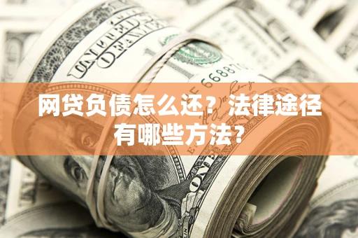 北京网贷负债怎么还？法律途径有哪些方法？