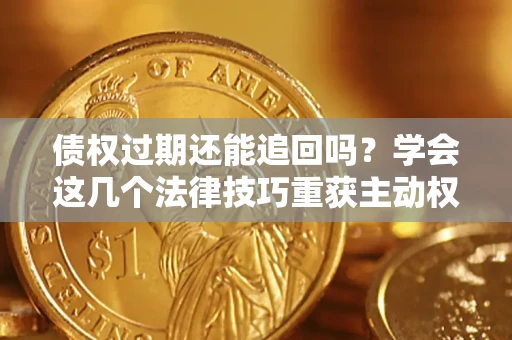 北京债权过期还能追回吗？学会这几个法律技巧重获主动权