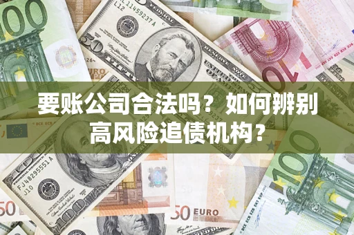北京要账公司合法吗？如何辨别高风险追债机构？