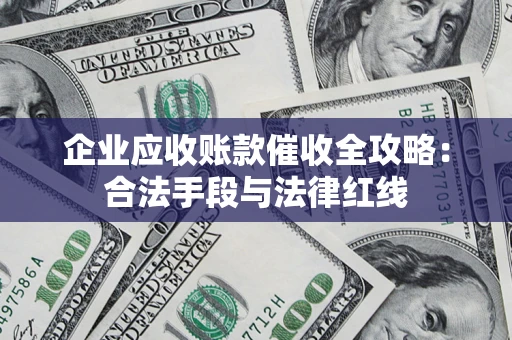 北京企业应收账款催收全攻略：合法手段与法律红线