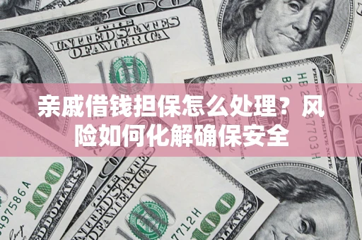 北京亲戚借钱担保怎么处理？风险如何化解确保安全