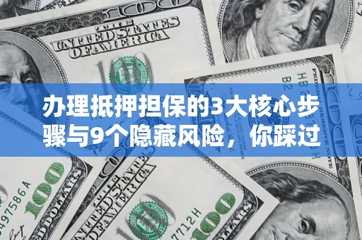 北京办理抵押担保的3大核心步骤与9个隐藏风险，你踩过哪个坑？