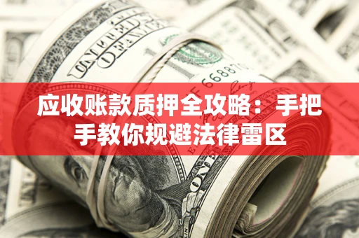 北京应收账款质押全攻略：手把手教你规避法律雷区