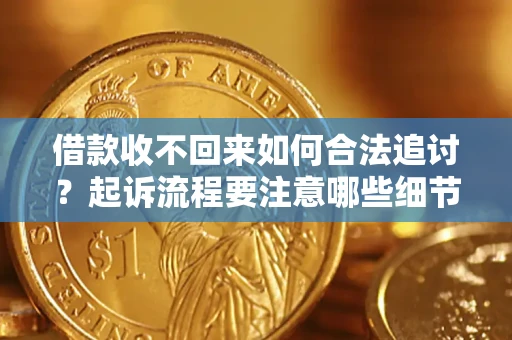 北京借款收不回来如何合法追讨？起诉流程要注意哪些细节？