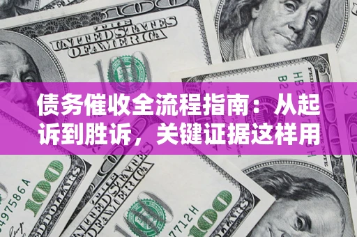 北京债务催收全流程指南：从起诉到胜诉，关键证据这样用