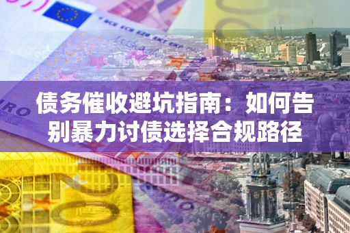 北京债务催收避坑指南：如何告别暴力讨债选择合规路径
