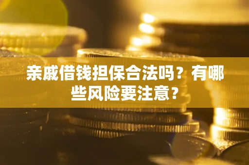 北京亲戚借钱担保合法吗？有哪些风险要注意？