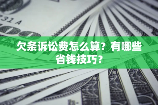 北京欠条诉讼费怎么算？有哪些省钱技巧？