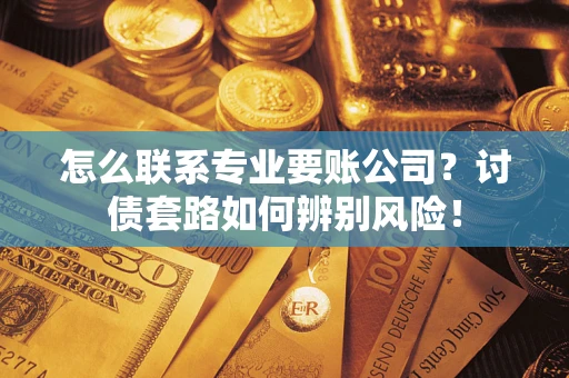 北京怎么联系专业要账公司？讨债套路如何辨别风险！