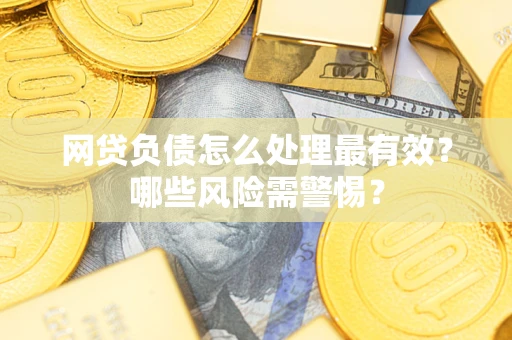 北京网贷负债怎么处理最有效？哪些风险需警惕？