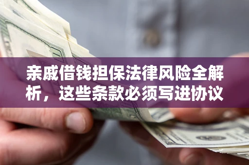 北京亲戚借钱担保法律风险全解析，这些条款必须写进协议
