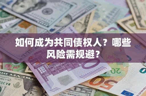 北京如何成为共同债权人？哪些风险需规避？