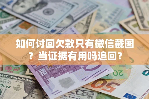 北京如何讨回欠款只有微信截图？当证据有用吗追回？