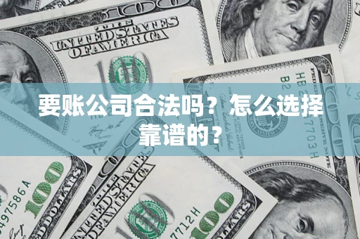 北京要账公司合法吗？怎么选择靠谱的？