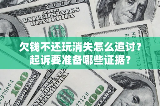 北京欠钱不还玩消失怎么追讨？起诉要准备哪些证据？