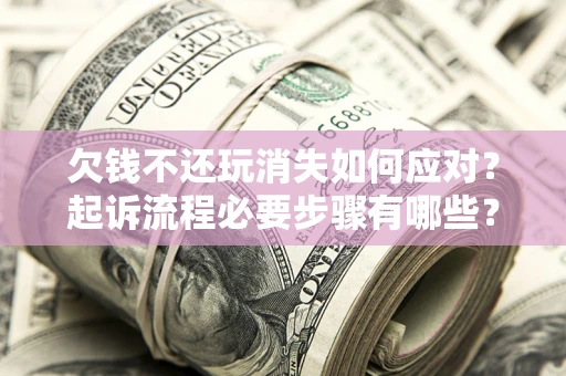 北京欠钱不还玩消失如何应对？起诉流程必要步骤有哪些？