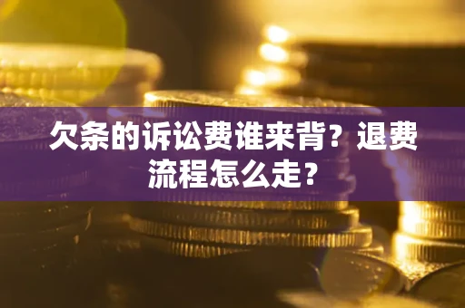 北京欠条的诉讼费谁来背？退费流程怎么走？