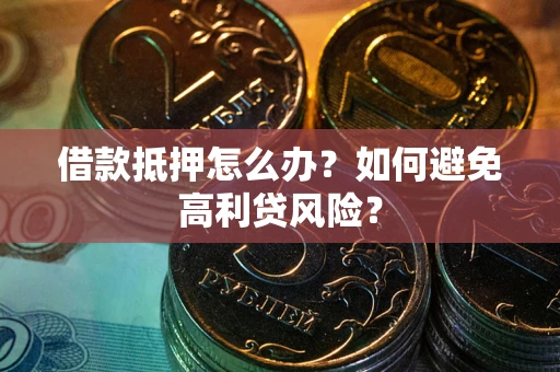 北京借款抵押怎么办？如何避免高利贷风险？