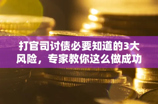北京打官司讨债必要知道的3大风险，专家教你这么做成功率飙升