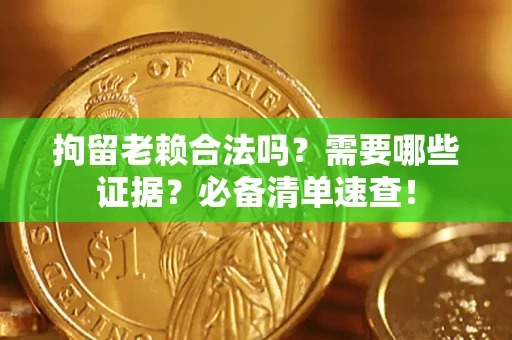 北京拘留老赖合法吗？需要哪些证据？必备清单速查！
