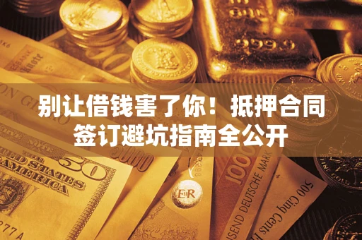 北京别让借钱害了你！抵押合同签订避坑指南全公开