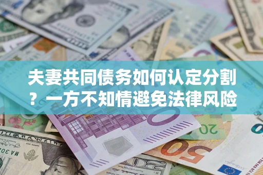 北京夫妻共同债务如何认定分割？一方不知情避免法律风险必看！
