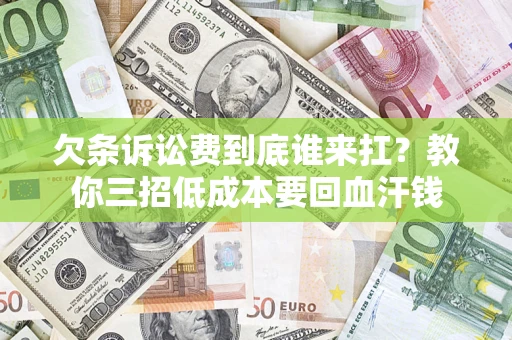 北京欠条诉讼费到底谁来扛？教你三招低成本要回血汗钱